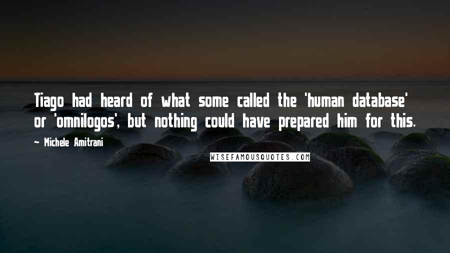 Michele Amitrani Quotes: Tiago had heard of what some called the 'human database' or 'omnilogos', but nothing could have prepared him for this.