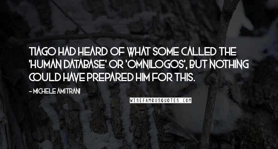 Michele Amitrani Quotes: Tiago had heard of what some called the 'human database' or 'omnilogos', but nothing could have prepared him for this.