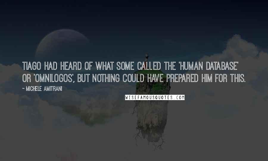 Michele Amitrani Quotes: Tiago had heard of what some called the 'human database' or 'omnilogos', but nothing could have prepared him for this.