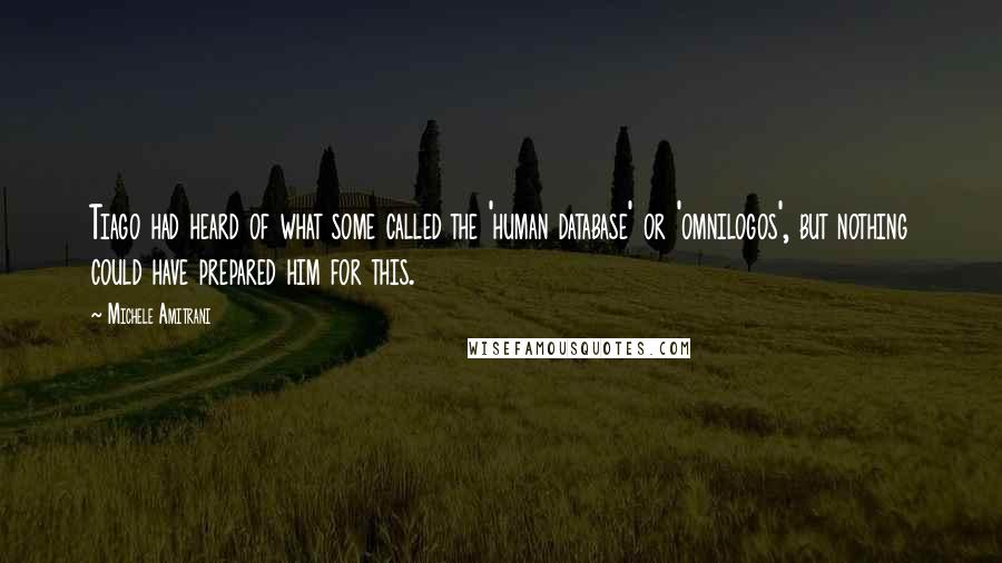 Michele Amitrani Quotes: Tiago had heard of what some called the 'human database' or 'omnilogos', but nothing could have prepared him for this.