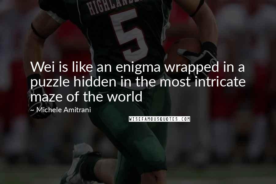 Michele Amitrani Quotes: Wei is like an enigma wrapped in a puzzle hidden in the most intricate maze of the world