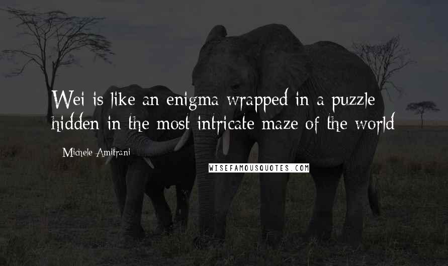 Michele Amitrani Quotes: Wei is like an enigma wrapped in a puzzle hidden in the most intricate maze of the world