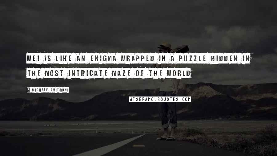 Michele Amitrani Quotes: Wei is like an enigma wrapped in a puzzle hidden in the most intricate maze of the world