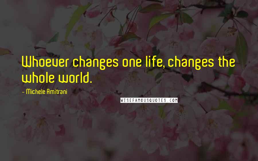 Michele Amitrani Quotes: Whoever changes one life, changes the whole world.