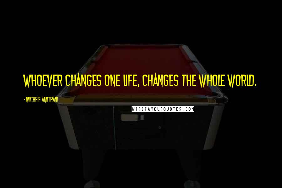 Michele Amitrani Quotes: Whoever changes one life, changes the whole world.