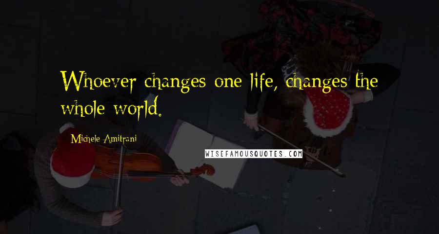 Michele Amitrani Quotes: Whoever changes one life, changes the whole world.