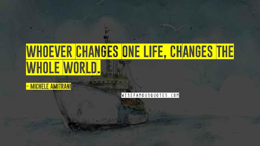 Michele Amitrani Quotes: Whoever changes one life, changes the whole world.
