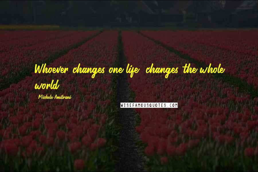 Michele Amitrani Quotes: Whoever changes one life, changes the whole world.