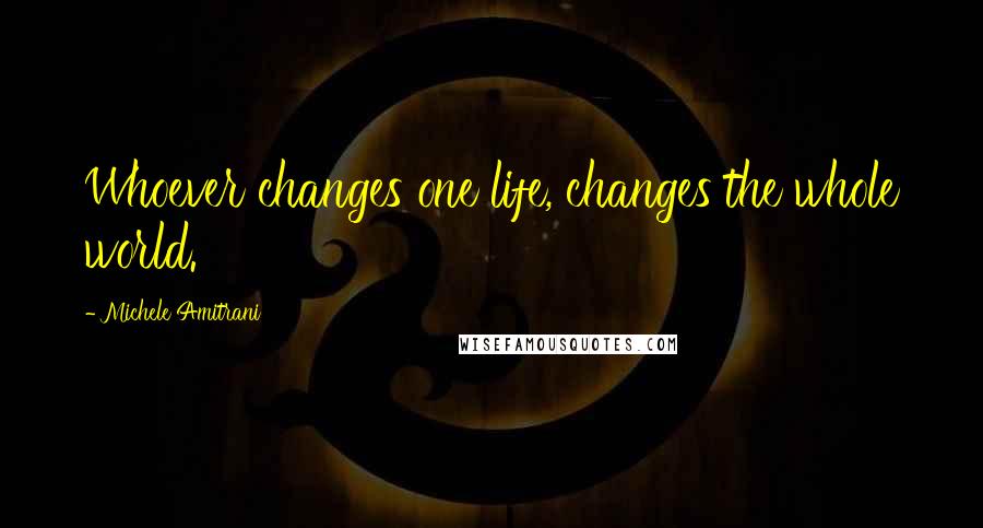 Michele Amitrani Quotes: Whoever changes one life, changes the whole world.