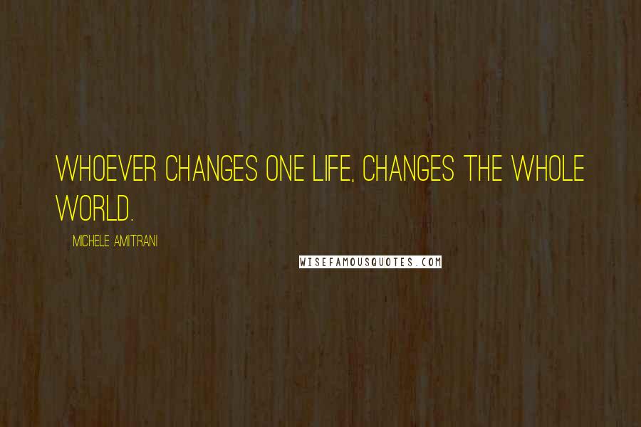 Michele Amitrani Quotes: Whoever changes one life, changes the whole world.