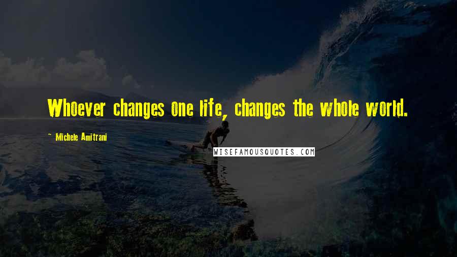 Michele Amitrani Quotes: Whoever changes one life, changes the whole world.