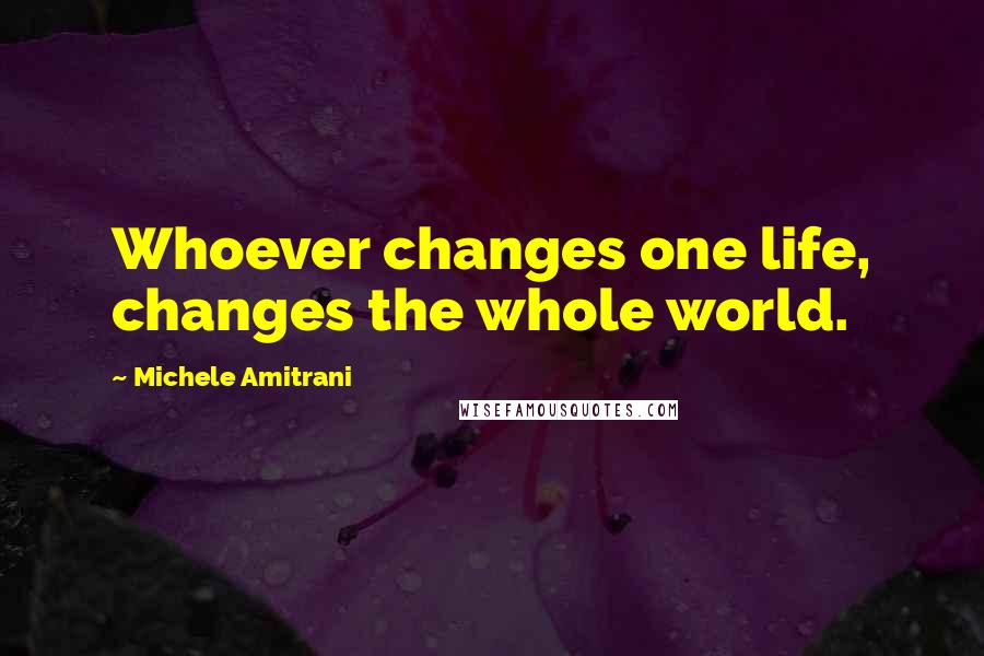 Michele Amitrani Quotes: Whoever changes one life, changes the whole world.