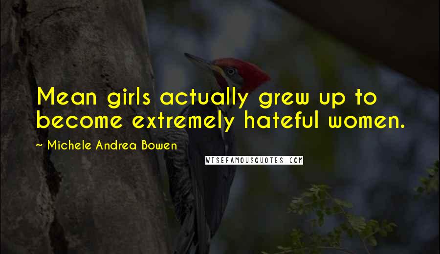 Michele Andrea Bowen Quotes: Mean girls actually grew up to become extremely hateful women.