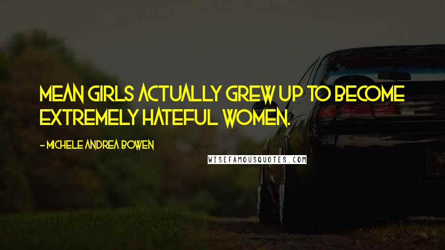 Michele Andrea Bowen Quotes: Mean girls actually grew up to become extremely hateful women.
