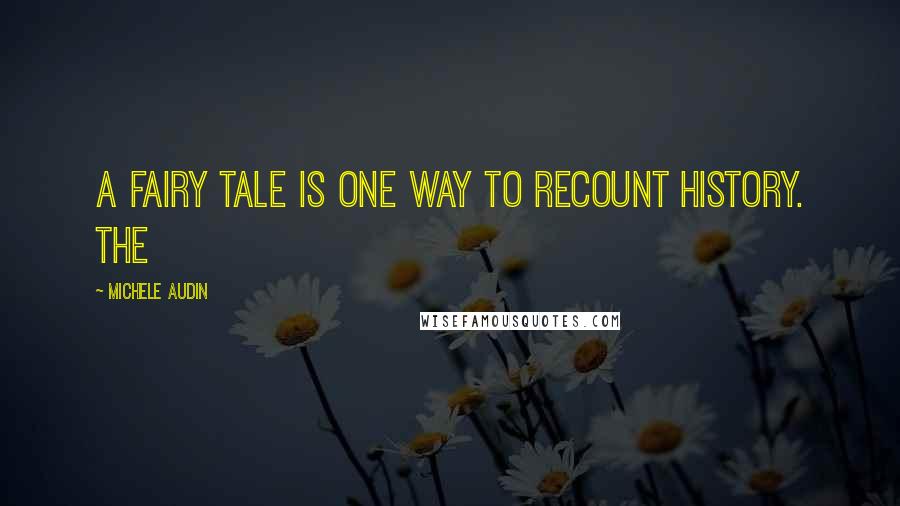 Michele Audin Quotes: A fairy tale is one way to recount history. The