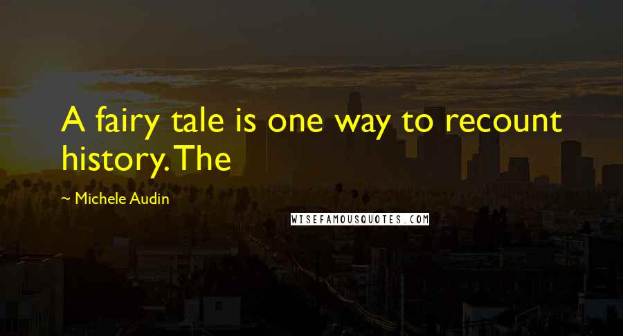 Michele Audin Quotes: A fairy tale is one way to recount history. The