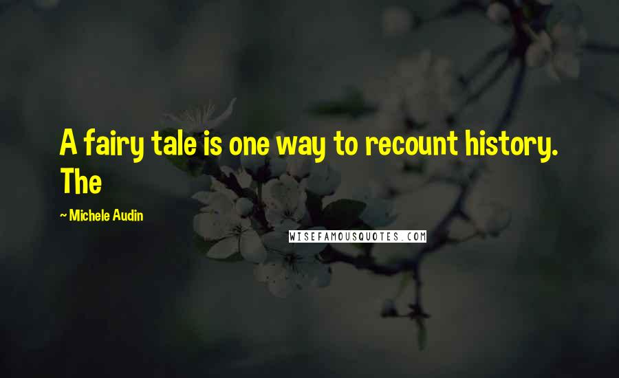 Michele Audin Quotes: A fairy tale is one way to recount history. The