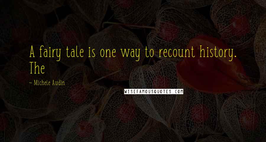Michele Audin Quotes: A fairy tale is one way to recount history. The