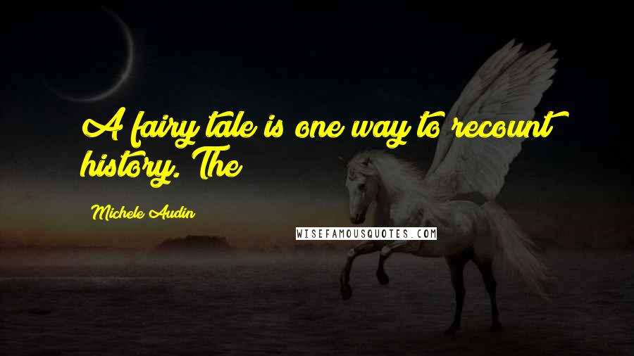 Michele Audin Quotes: A fairy tale is one way to recount history. The