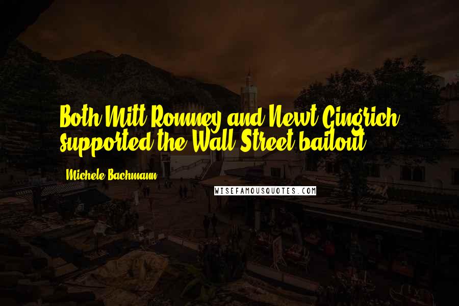 Michele Bachmann Quotes: Both Mitt Romney and Newt Gingrich supported the Wall Street bailout.