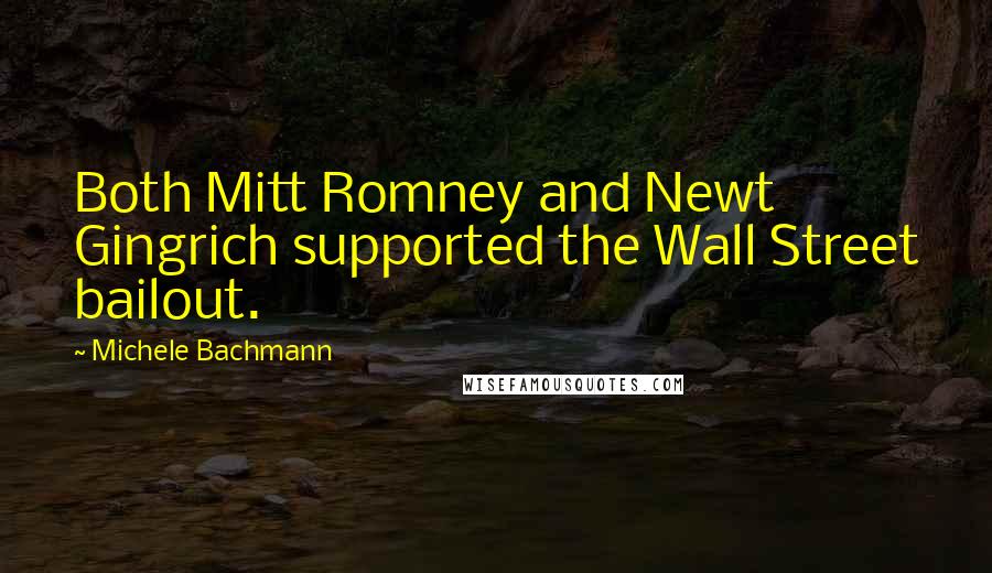 Michele Bachmann Quotes: Both Mitt Romney and Newt Gingrich supported the Wall Street bailout.