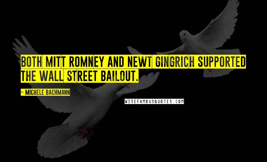 Michele Bachmann Quotes: Both Mitt Romney and Newt Gingrich supported the Wall Street bailout.