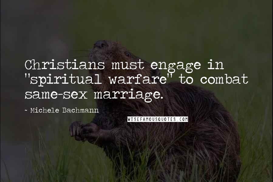 Michele Bachmann Quotes: Christians must engage in "spiritual warfare" to combat same-sex marriage.