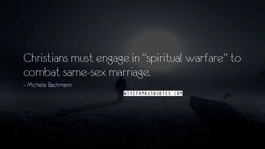 Michele Bachmann Quotes: Christians must engage in "spiritual warfare" to combat same-sex marriage.