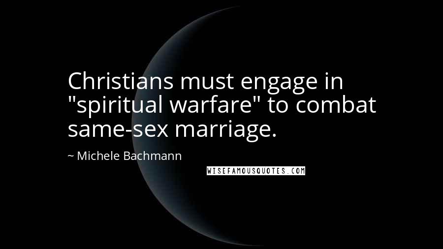 Michele Bachmann Quotes: Christians must engage in "spiritual warfare" to combat same-sex marriage.