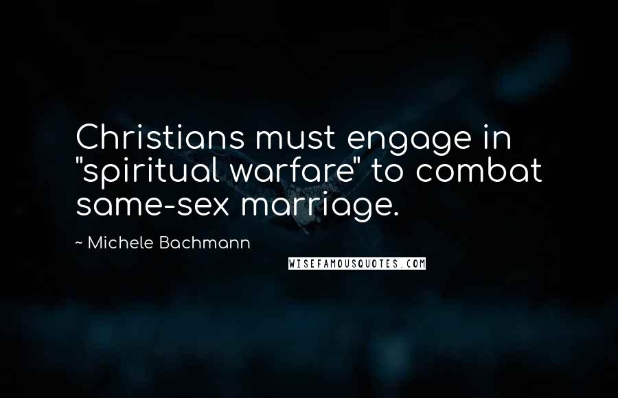 Michele Bachmann Quotes: Christians must engage in "spiritual warfare" to combat same-sex marriage.