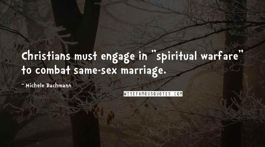 Michele Bachmann Quotes: Christians must engage in "spiritual warfare" to combat same-sex marriage.