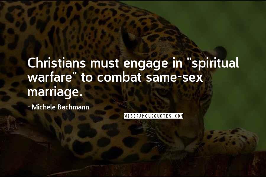 Michele Bachmann Quotes: Christians must engage in "spiritual warfare" to combat same-sex marriage.