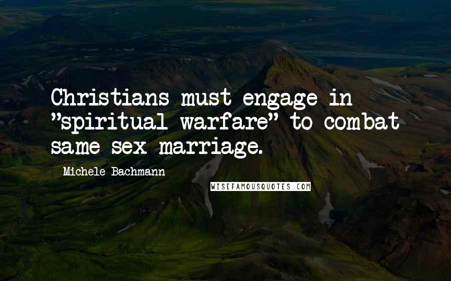 Michele Bachmann Quotes: Christians must engage in "spiritual warfare" to combat same-sex marriage.