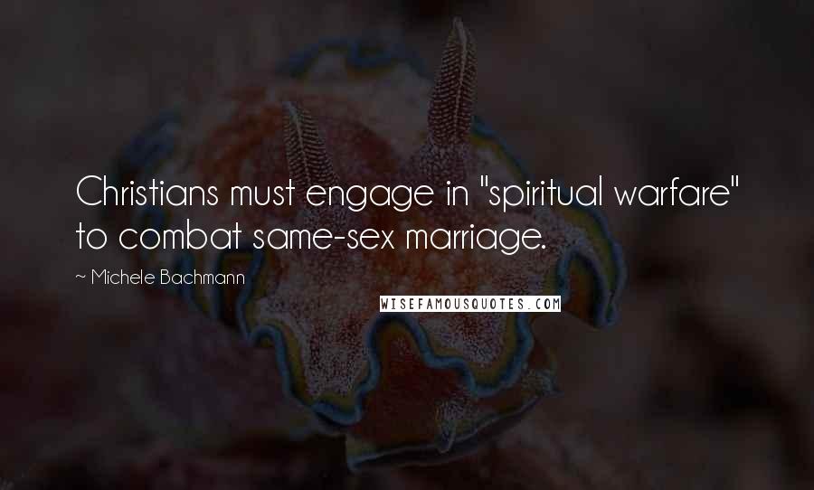 Michele Bachmann Quotes: Christians must engage in "spiritual warfare" to combat same-sex marriage.
