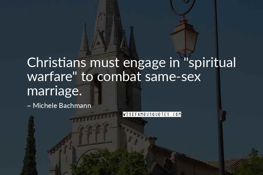 Michele Bachmann Quotes: Christians must engage in "spiritual warfare" to combat same-sex marriage.