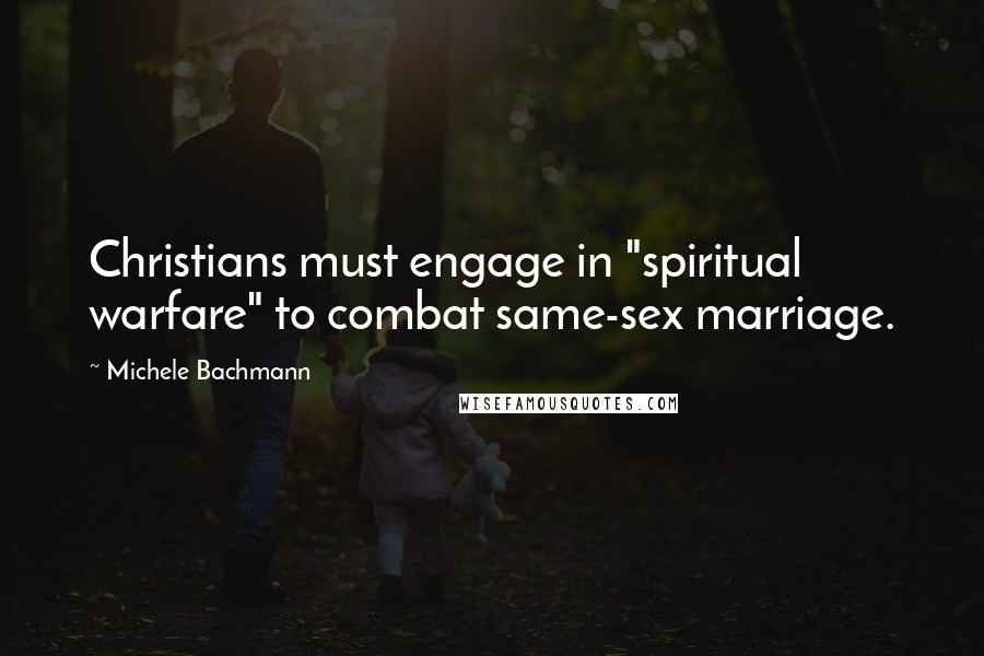 Michele Bachmann Quotes: Christians must engage in "spiritual warfare" to combat same-sex marriage.