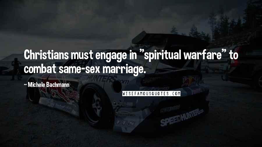 Michele Bachmann Quotes: Christians must engage in "spiritual warfare" to combat same-sex marriage.