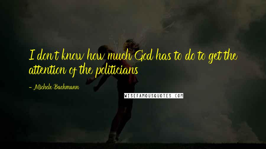 Michele Bachmann Quotes: I don't know how much God has to do to get the attention of the politicians