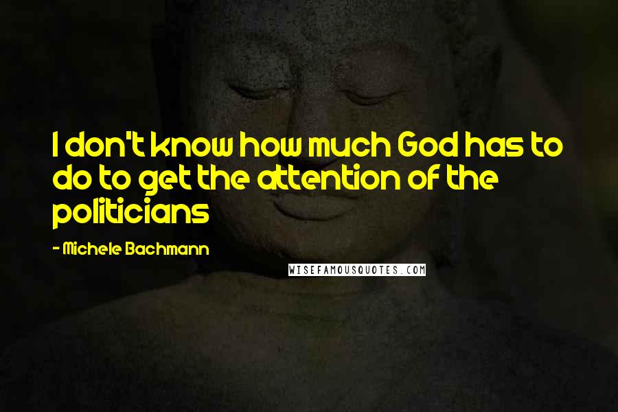 Michele Bachmann Quotes: I don't know how much God has to do to get the attention of the politicians