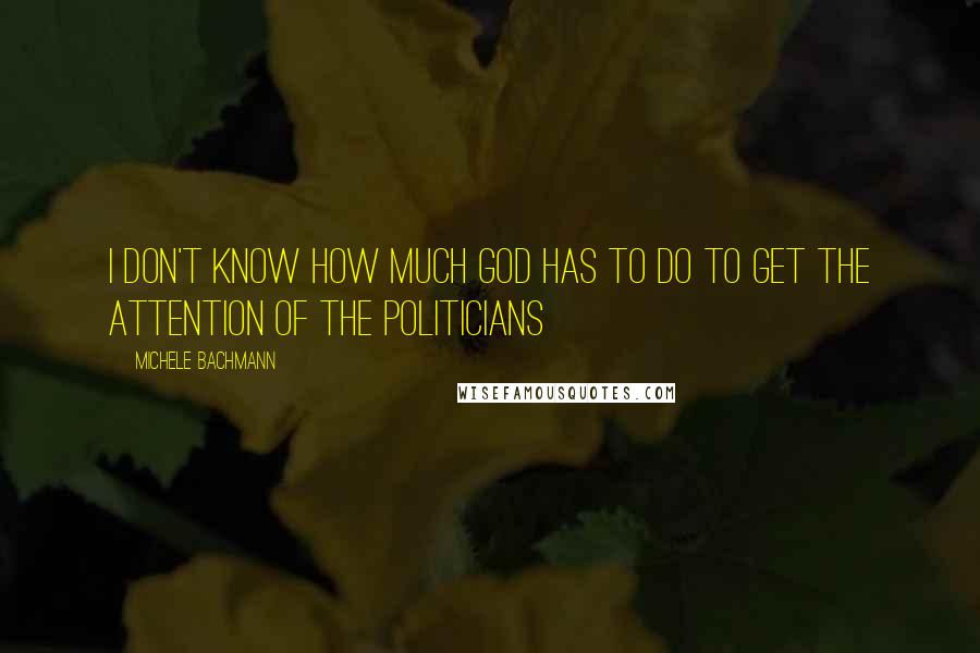 Michele Bachmann Quotes: I don't know how much God has to do to get the attention of the politicians