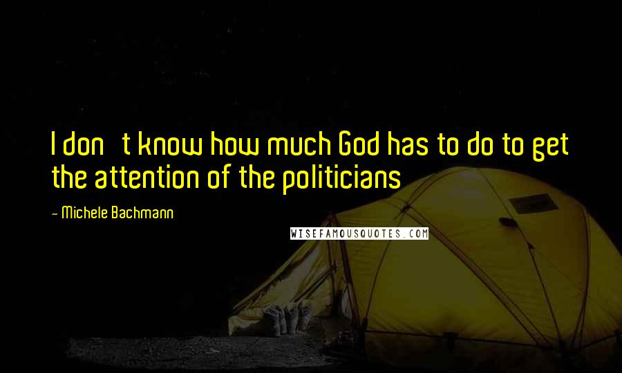 Michele Bachmann Quotes: I don't know how much God has to do to get the attention of the politicians