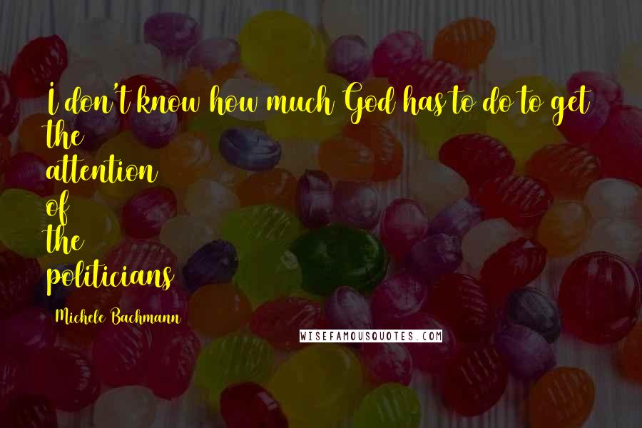 Michele Bachmann Quotes: I don't know how much God has to do to get the attention of the politicians