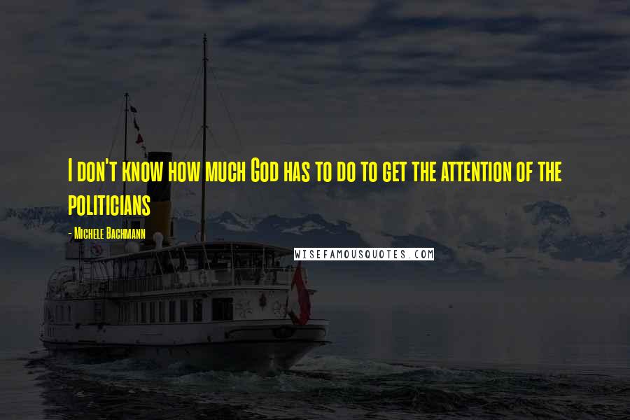 Michele Bachmann Quotes: I don't know how much God has to do to get the attention of the politicians