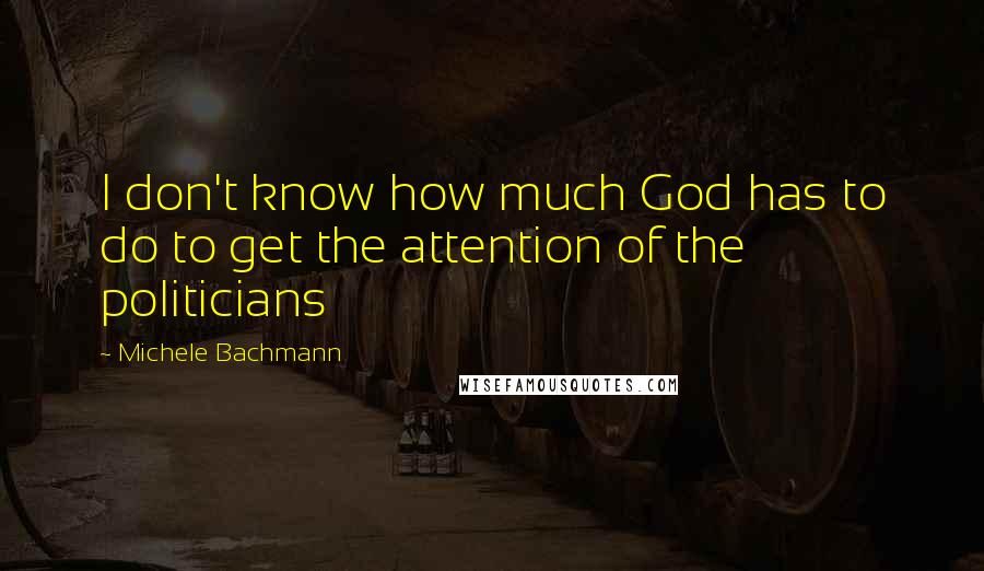 Michele Bachmann Quotes: I don't know how much God has to do to get the attention of the politicians
