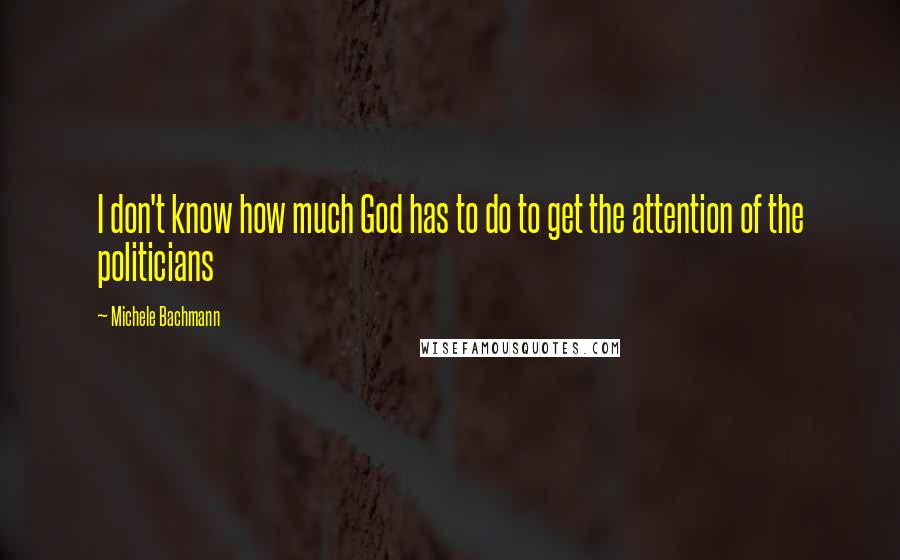 Michele Bachmann Quotes: I don't know how much God has to do to get the attention of the politicians