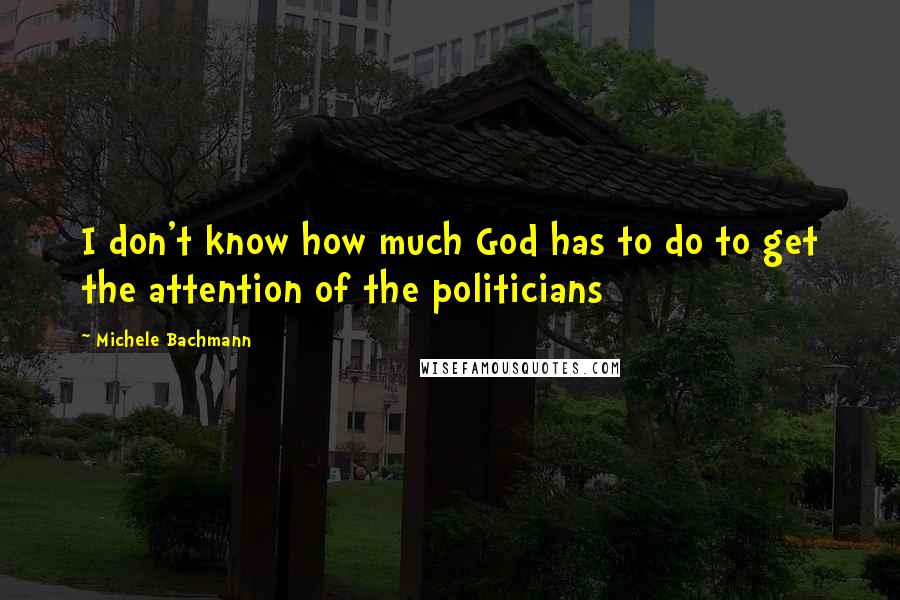 Michele Bachmann Quotes: I don't know how much God has to do to get the attention of the politicians