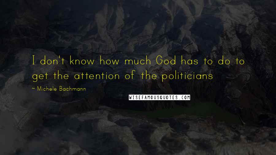Michele Bachmann Quotes: I don't know how much God has to do to get the attention of the politicians
