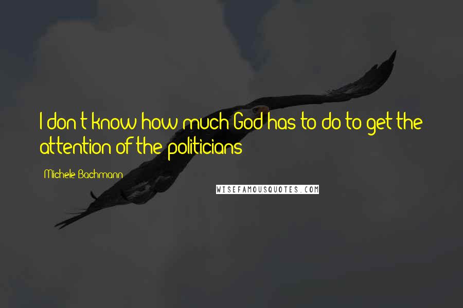 Michele Bachmann Quotes: I don't know how much God has to do to get the attention of the politicians