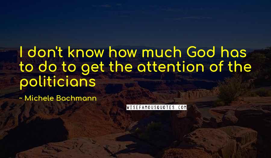Michele Bachmann Quotes: I don't know how much God has to do to get the attention of the politicians