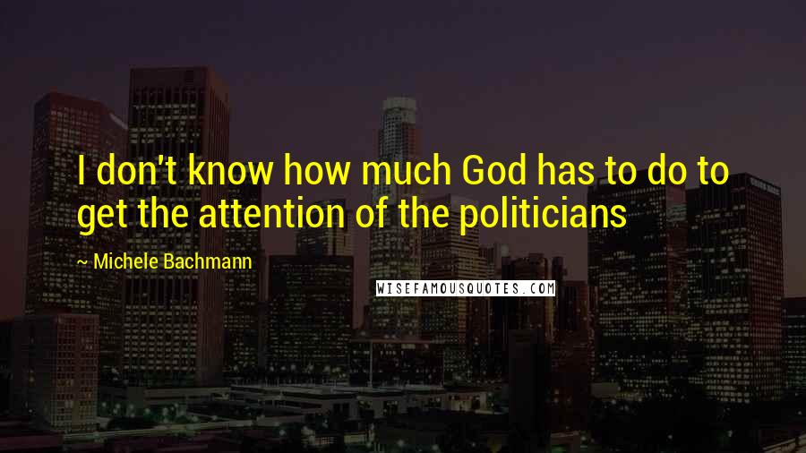 Michele Bachmann Quotes: I don't know how much God has to do to get the attention of the politicians